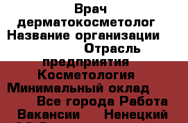Врач-дерматокосметолог › Название организации ­ Linline › Отрасль предприятия ­ Косметология › Минимальный оклад ­ 60 000 - Все города Работа » Вакансии   . Ненецкий АО,Великовисочное с.